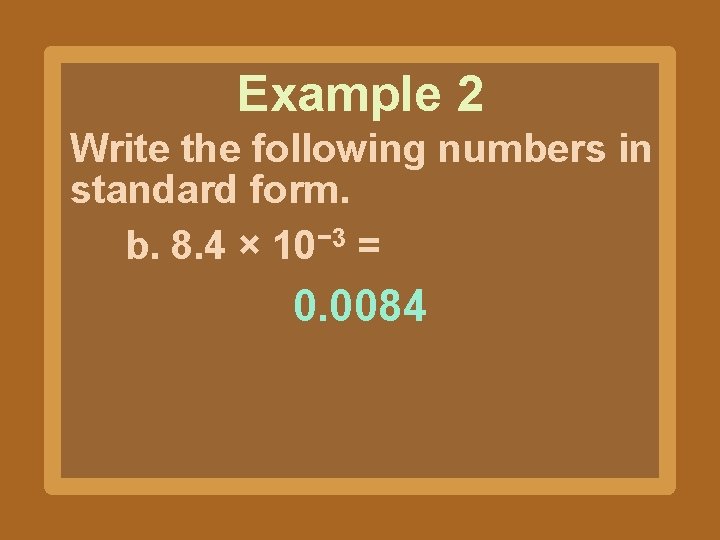 Example 2 Write the following numbers in standard form. b. 8. 4 × 10−