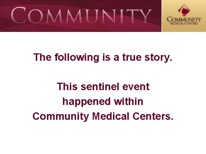 The following is a true story. This sentinel event happened within Community Medical Centers.