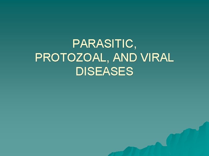 PARASITIC, PROTOZOAL, AND VIRAL DISEASES 