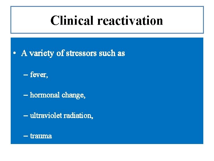 Clinical reactivation • A variety of stressors such as – fever, – hormonal change,