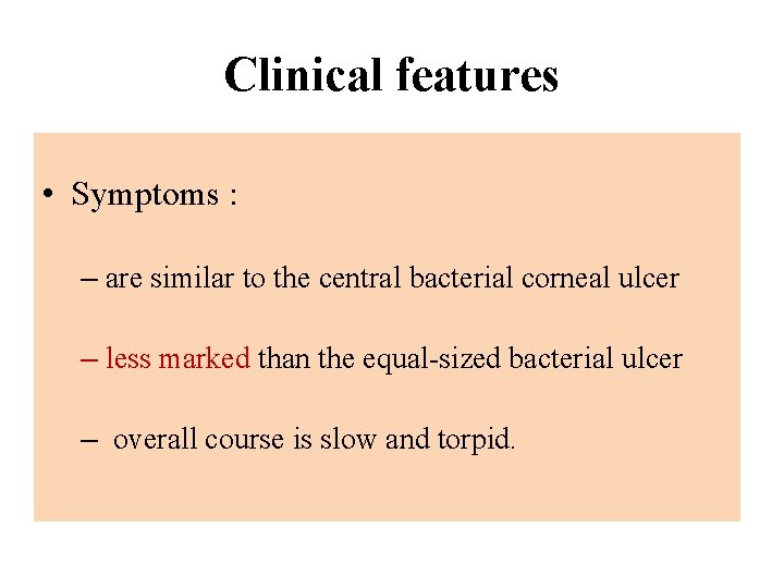 Clinical features • Symptoms : – are similar to the central bacterial corneal ulcer