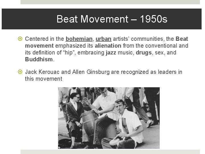 Beat Movement – 1950 s Centered in the bohemian, urban artists’ communities, the Beat