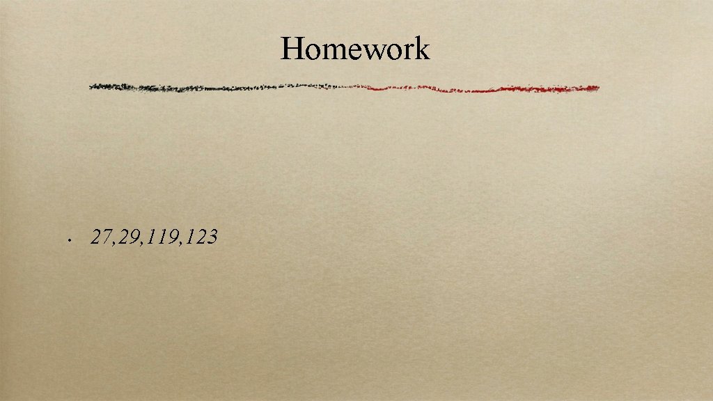 Homework • 27, 29, 119, 123 