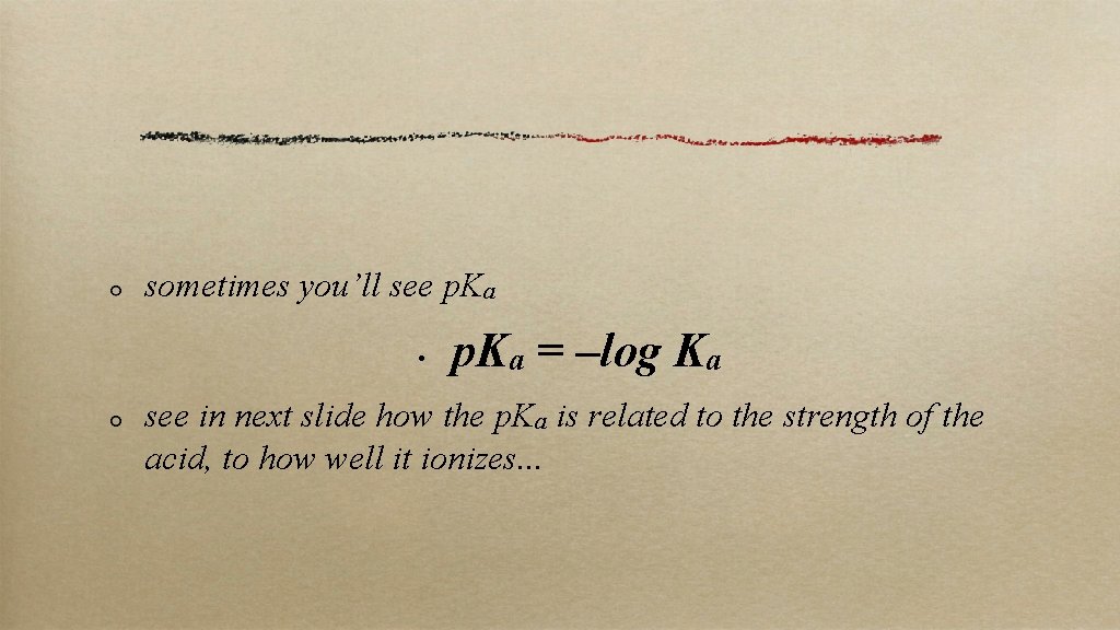 sometimes you’ll see p. Ka • p. Ka = –log Ka see in next