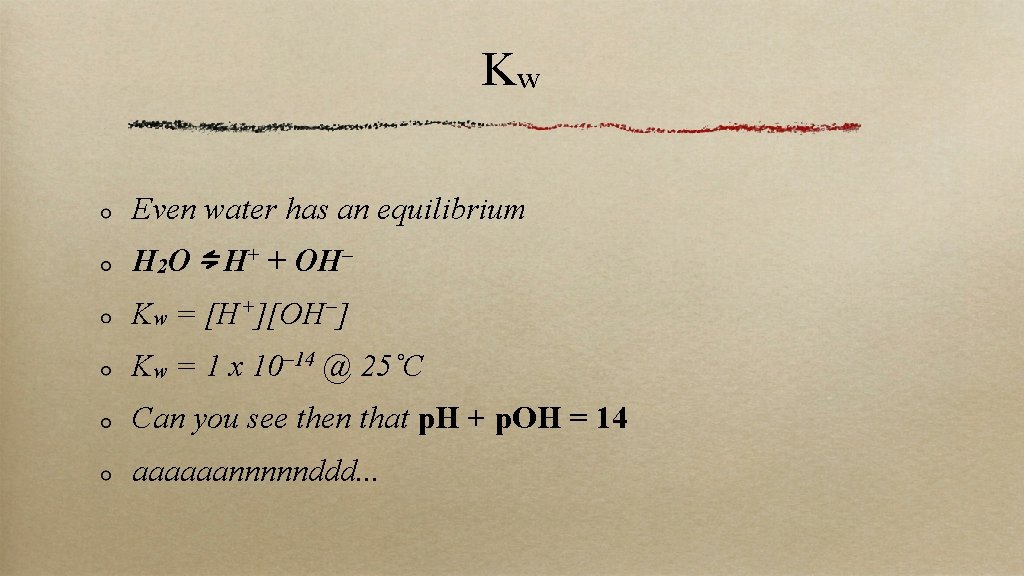 Kw Even water has an equilibrium H 2 O ⇋ H+ + OH– Kw