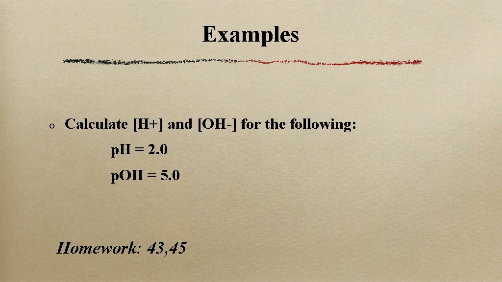 Examples Calculate [H+] and [OH-] for the following: p. H = 2. 0 p.