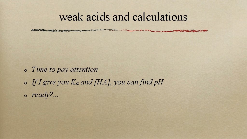 weak acids and calculations Time to pay attention If I give you Ka and