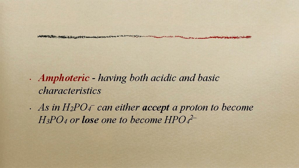  • • Amphoteric - having both acidic and basic characteristics As in H