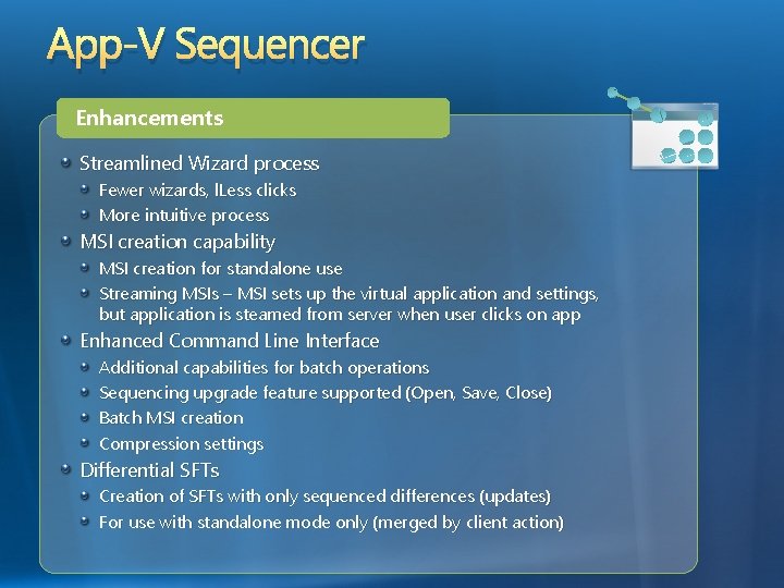 App-V Sequencer Enhancements Streamlined Wizard process Fewer wizards, l. Less clicks More intuitive process