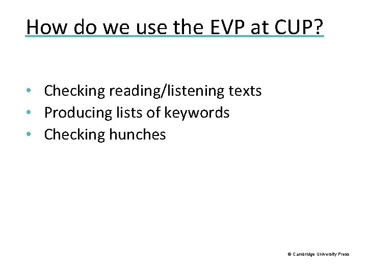 How do we use the EVP at CUP? • Checking reading/listening texts • Producing