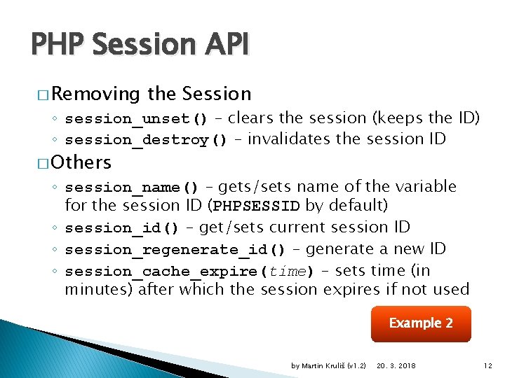 PHP Session API � Removing the Session ◦ session_unset() – clears the session (keeps