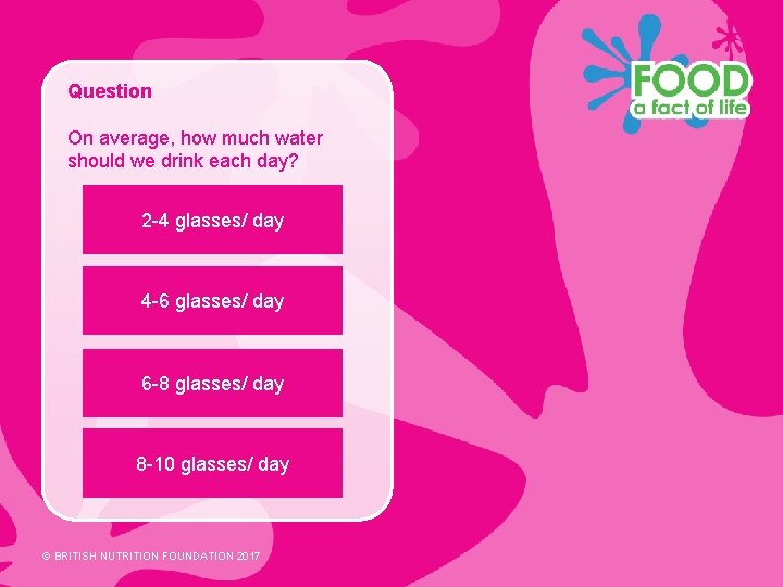 Question On average, how much water should we drink each day? 2 -4 glasses/