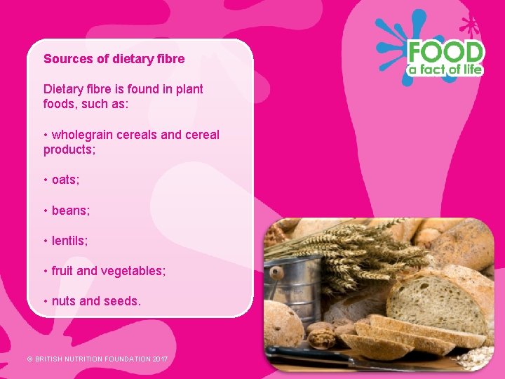 Sources of dietary fibre Dietary fibre is found in plant foods, such as: •