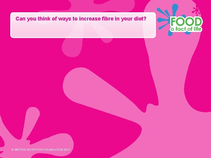 Can you think of ways to increase fibre in your diet? © BRITISH NUTRITION