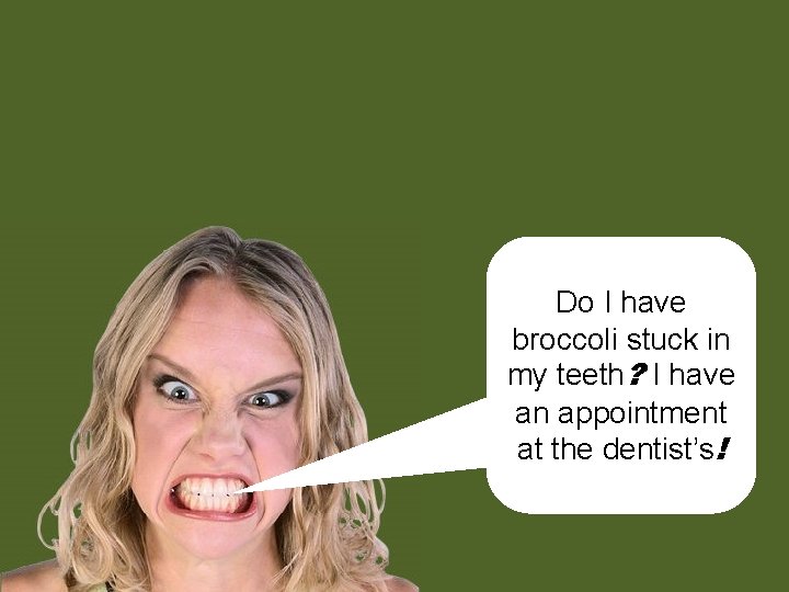 Do I have broccoli stuck in my teeth? I have an appointment at the