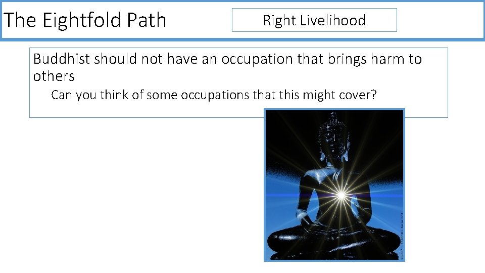 The Eightfold Path Right Livelihood Buddhist should not have an occupation that brings harm