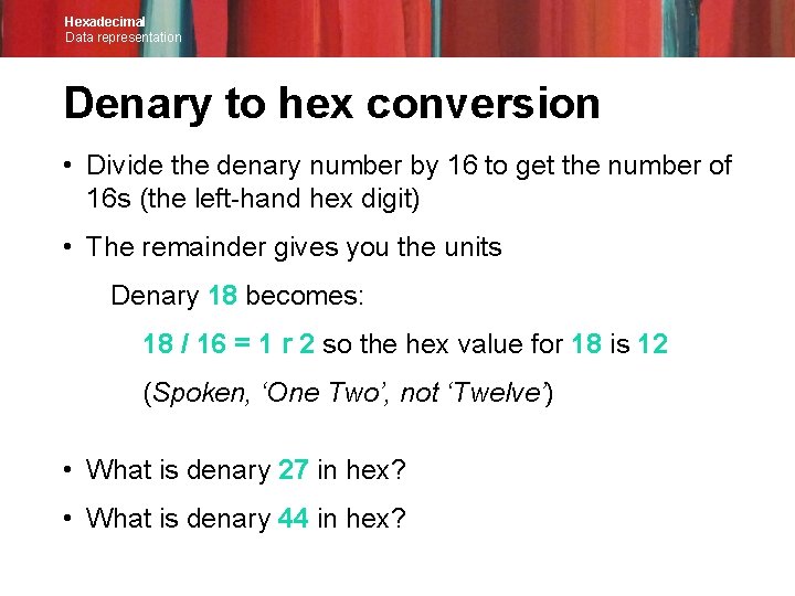 Hexadecimal Data representation Denary to hex conversion • Divide the denary number by 16