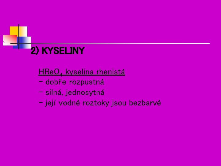 2) KYSELINY HRe. O 4 kyselina rhenistá - dobře rozpustná - silná, jednosytná -