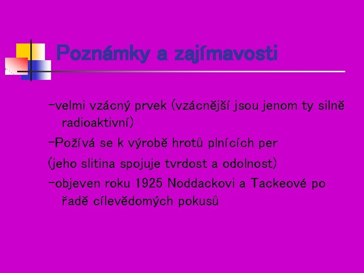 Poznámky a zajímavosti -velmi vzácný prvek (vzácnější jsou jenom ty silně radioaktivní) -Požívá se