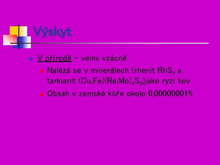 Výskyt n V přírodě – velmi vzácně n Nalézá se v minerálech (rhenit Rh.