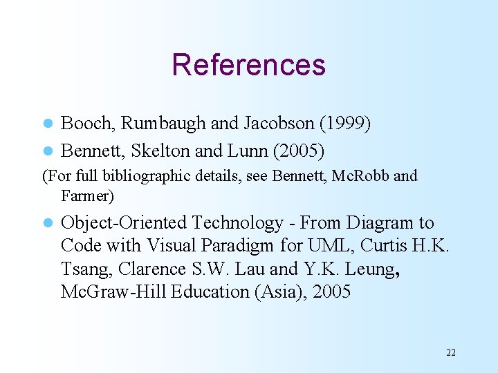 References Booch, Rumbaugh and Jacobson (1999) l Bennett, Skelton and Lunn (2005) l (For