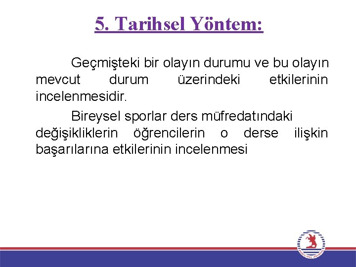 5. Tarihsel Yöntem: Geçmişteki bir olayın durumu ve bu olayın mevcut durum üzerindeki etkilerinin