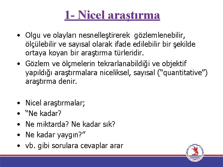 1 - Nicel araştırma • Olgu ve olayları nesnelleştirerek gözlemlenebilir, ölçülebilir ve sayısal olarak