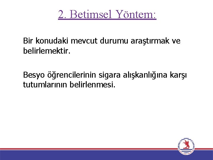 2. Betimsel Yöntem: Bir konudaki mevcut durumu araştırmak ve belirlemektir. Besyo öğrencilerinin sigara alışkanlığına