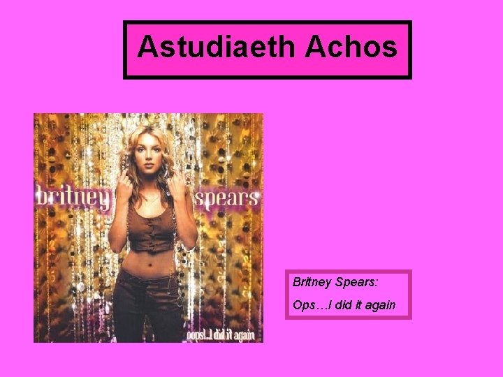 Astudiaeth Achos Britney Spears: Ops…I did it again 