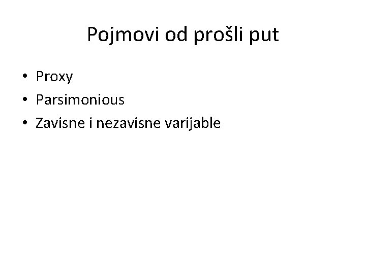 Pojmovi od prošli put • Proxy • Parsimonious • Zavisne i nezavisne varijable 