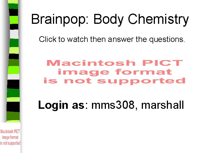 Brainpop: Body Chemistry Click to watch then answer the questions. Login as: mms 308,