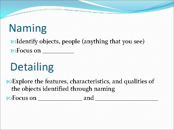 Naming Identify objects, people (anything that you see) Focus on _____ Detailing Explore the