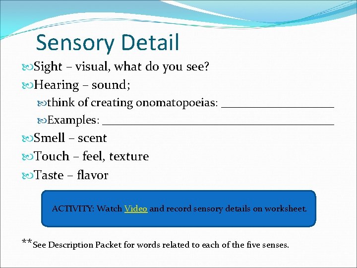 Sensory Detail Sight – visual, what do you see? Hearing – sound; think of