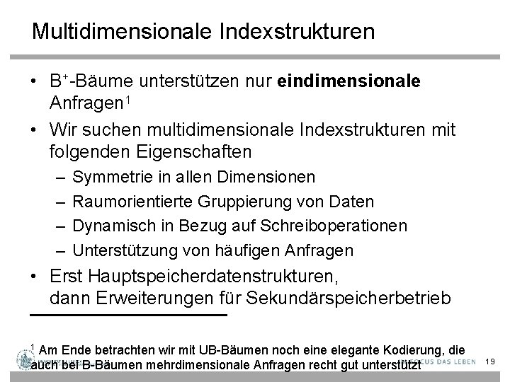 Multidimensionale Indexstrukturen • B+-Bäume unterstützen nur eindimensionale Anfragen 1 • Wir suchen multidimensionale Indexstrukturen