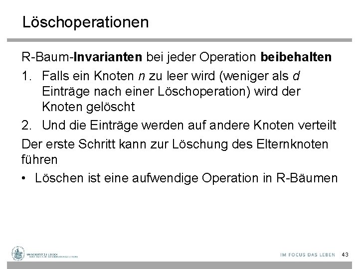 Löschoperationen R-Baum-Invarianten bei jeder Operation beibehalten 1. Falls ein Knoten n zu leer wird