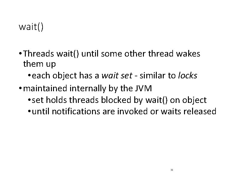 wait() • Threads wait() until some other thread wakes them up • each object