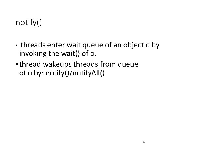 notify() • threads enter wait queue of an object o by invoking the wait()