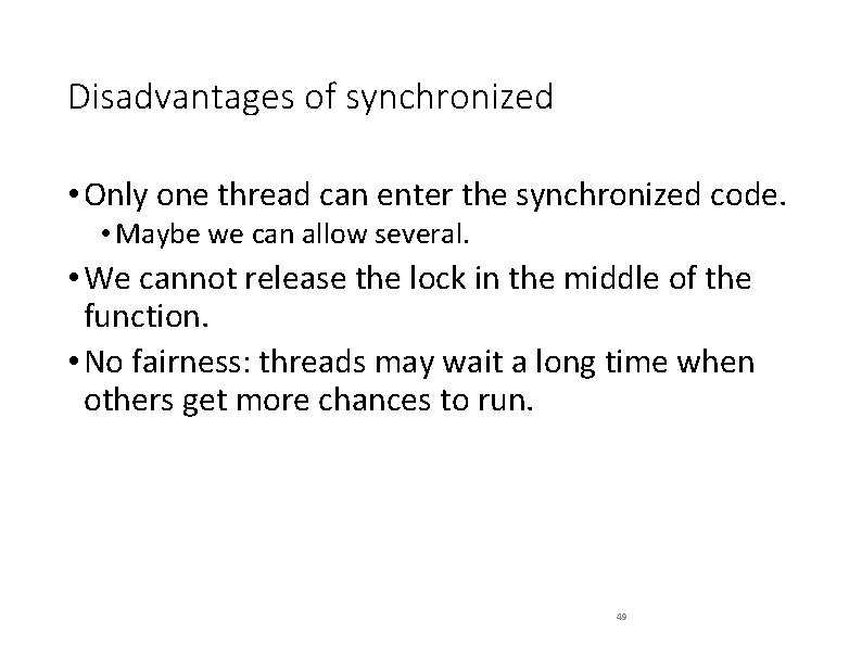 Disadvantages of synchronized • Only one thread can enter the synchronized code. • Maybe