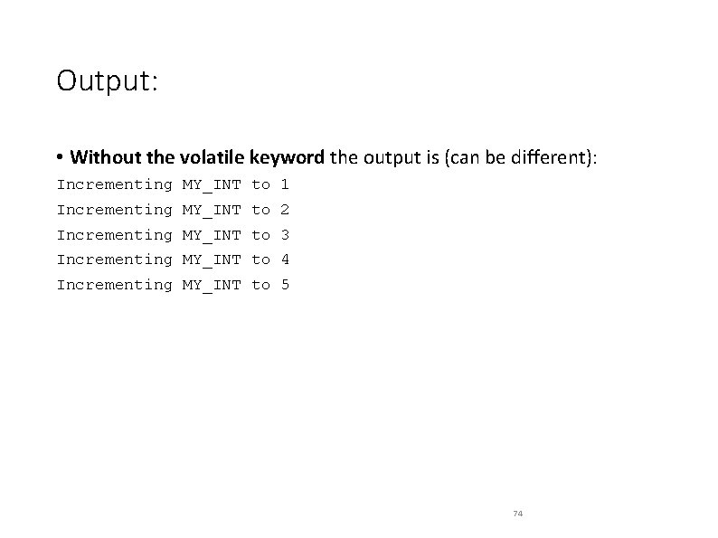 Output: • Without the volatile keyword the output is (can be different): Incrementing MY_INT