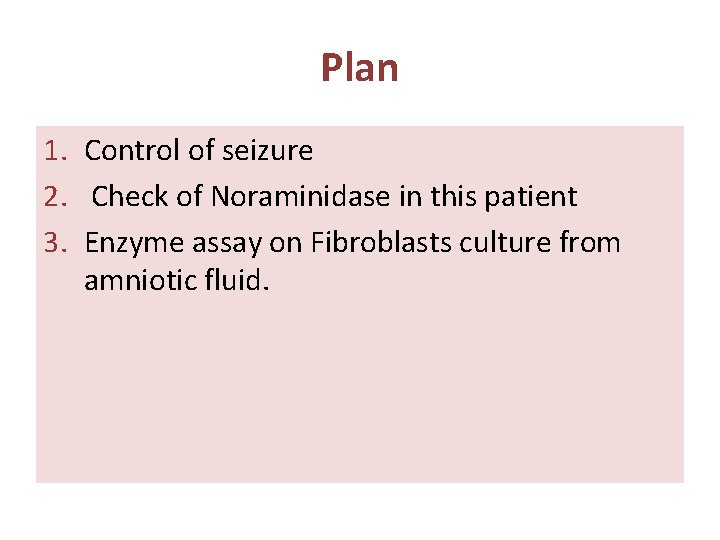Plan 1. Control of seizure 2. Check of Noraminidase in this patient 3. Enzyme Plan 1. Control of seizure 2. Check of Noraminidase in this patient 3. Enzyme