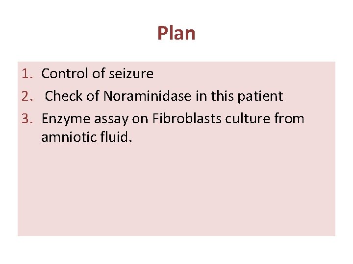 Plan 1. Control of seizure 2. Check of Noraminidase in this patient 3. Enzyme