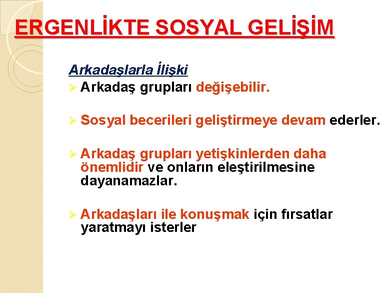 ERGENLİKTE SOSYAL GELİŞİM Arkadaşlarla İlişki Ø Arkadaş grupları değişebilir. Ø Sosyal becerileri geliştirmeye devam