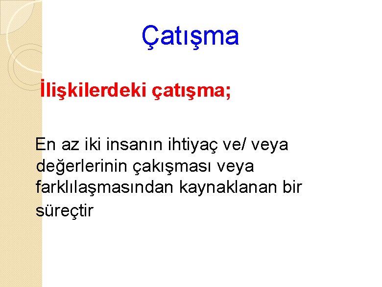 Çatışma İlişkilerdeki çatışma; En az iki insanın ihtiyaç ve/ veya değerlerinin çakışması veya farklılaşmasından