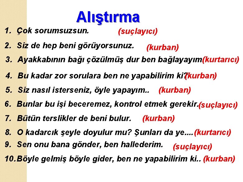 Alıştırma 1. Çok sorumsuzsun. (suçlayıcı) 2. Siz de hep beni görüyorsunuz. (kurban) 3. Ayakkabının