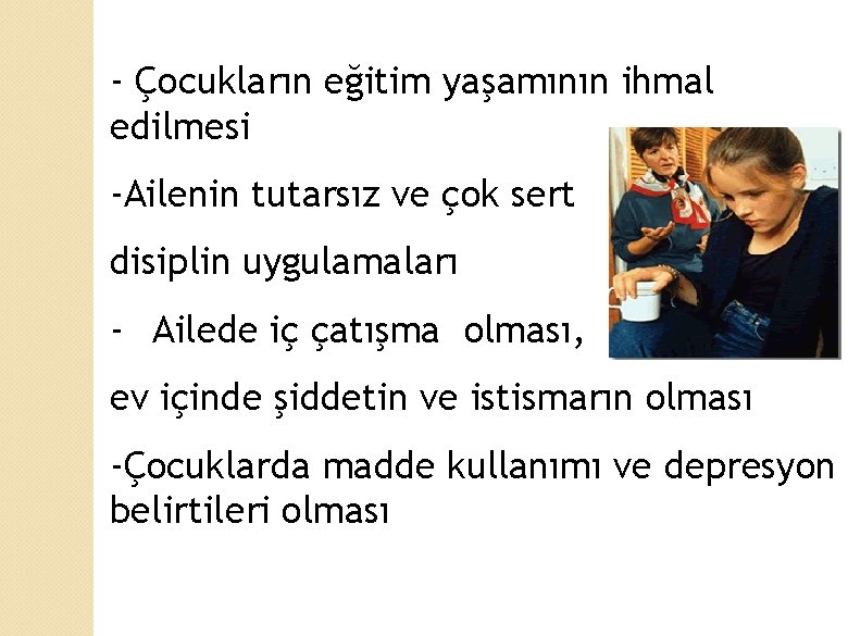 - Çocukların eğitim yaşamının ihmal edilmesi -Ailenin tutarsız ve çok sert disiplin uygulamaları -