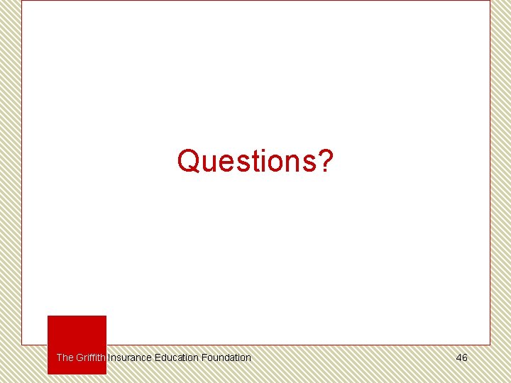 Questions? The Griffith Insurance Education Foundation 46 