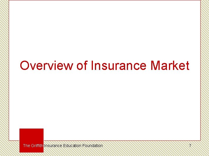 Overview of Insurance Market The Griffith Insurance Education Foundation 7 