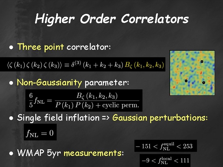 Higher Order Correlators ● Three point correlator: ● Non-Gaussianity parameter: ● Single field inflation