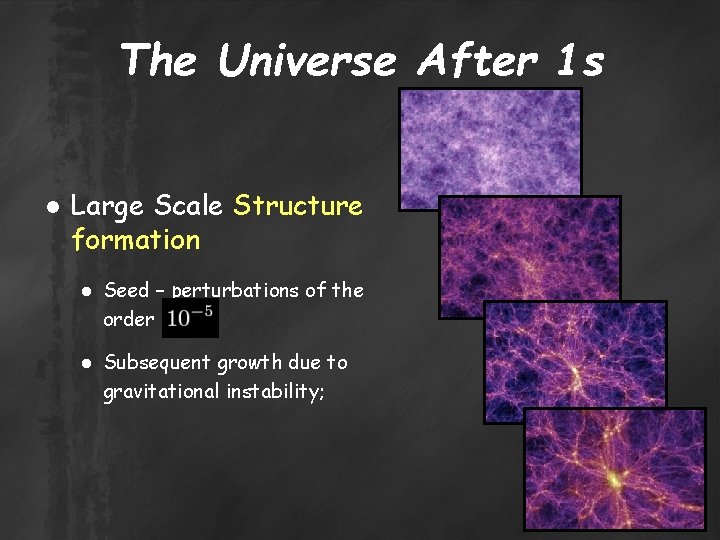 The Universe After 1 s ● Large Scale Structure formation ● Seed – perturbations