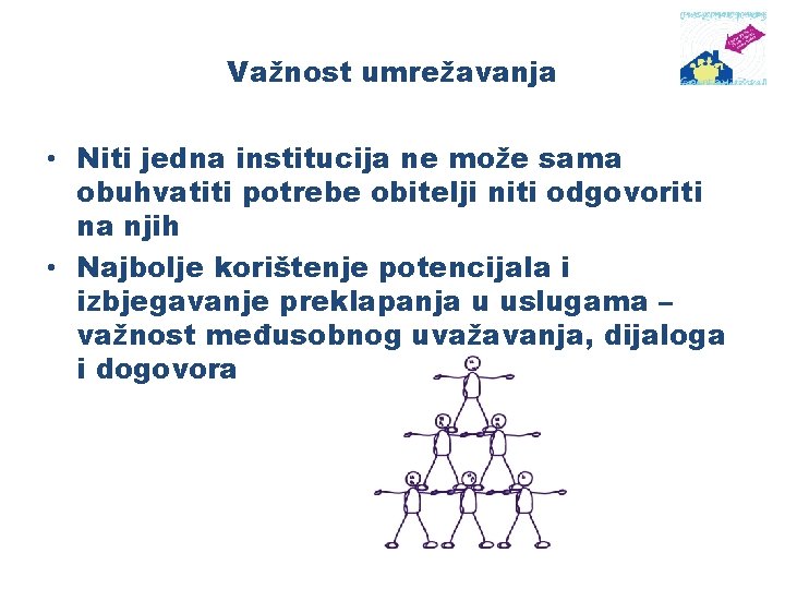 Važnost umrežavanja • Niti jedna institucija ne može sama obuhvatiti potrebe obitelji niti odgovoriti